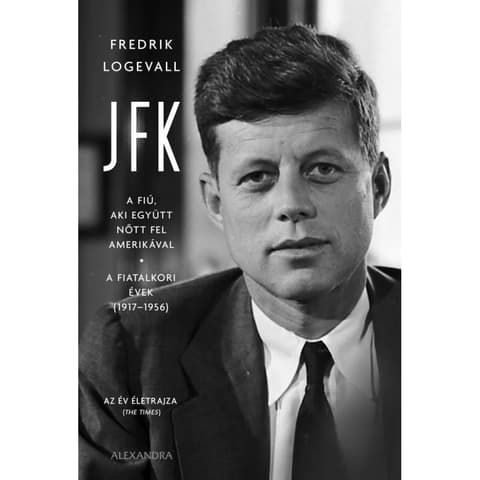 Fredrik Logevall - JFK - A boy aki together nőtt fel Amerikával