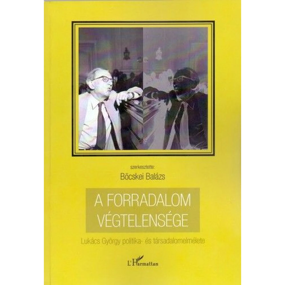 Böcskei Balázs - A forradalom végtelensége - Lukács György politika- és társadalomelmélete