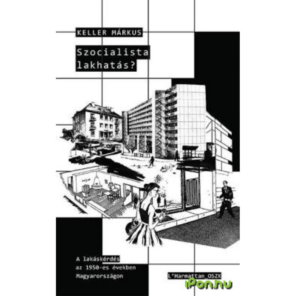 Keller Márkus - Szocialista lakhatás? - A lakáskérdés az 1950-es években Magyarországon