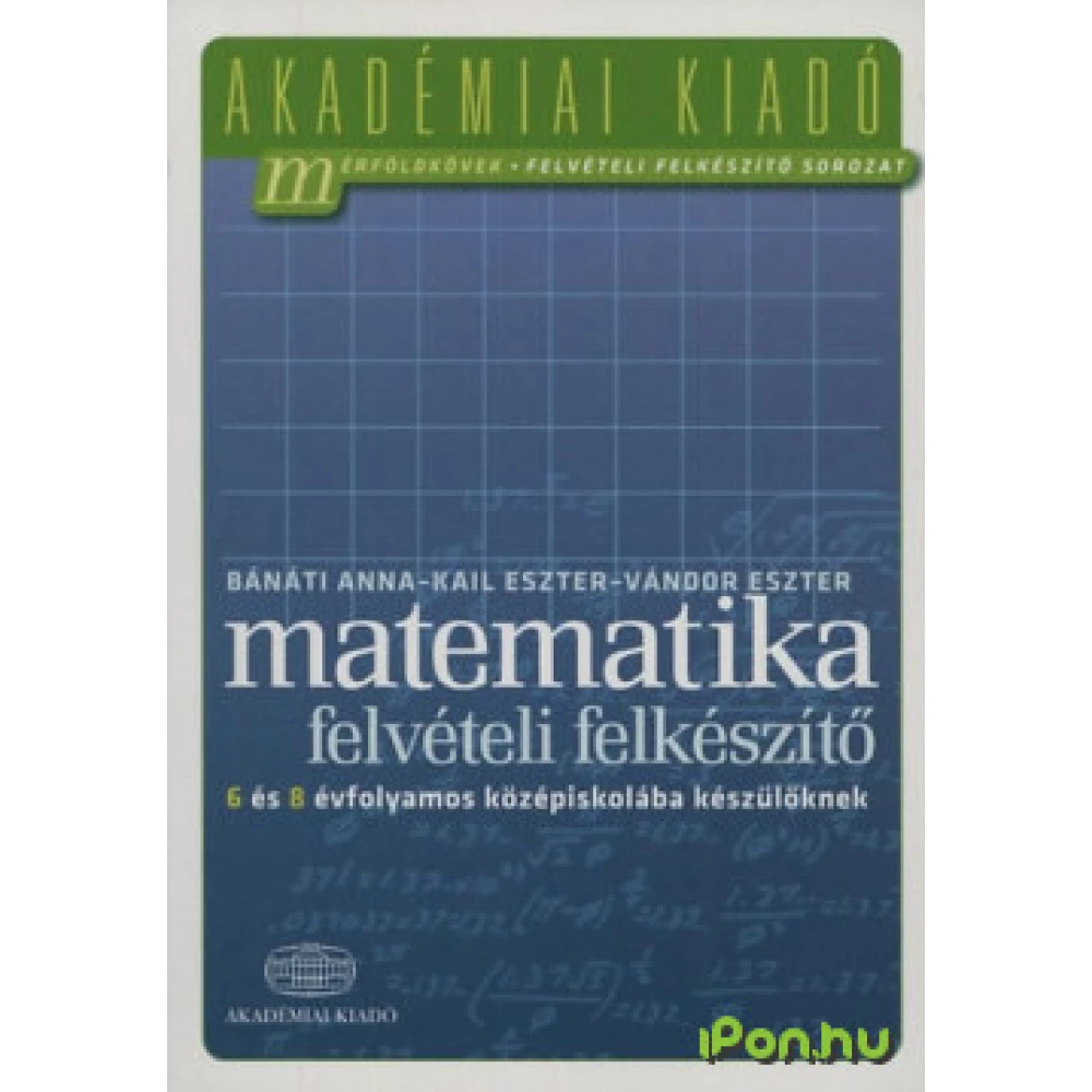 Bánáti Anna, Kail Eszter, Vándor Eszter - Matematika-felvételi felkészítő 6 és 8 évfolyamos középiskolába készülőknek