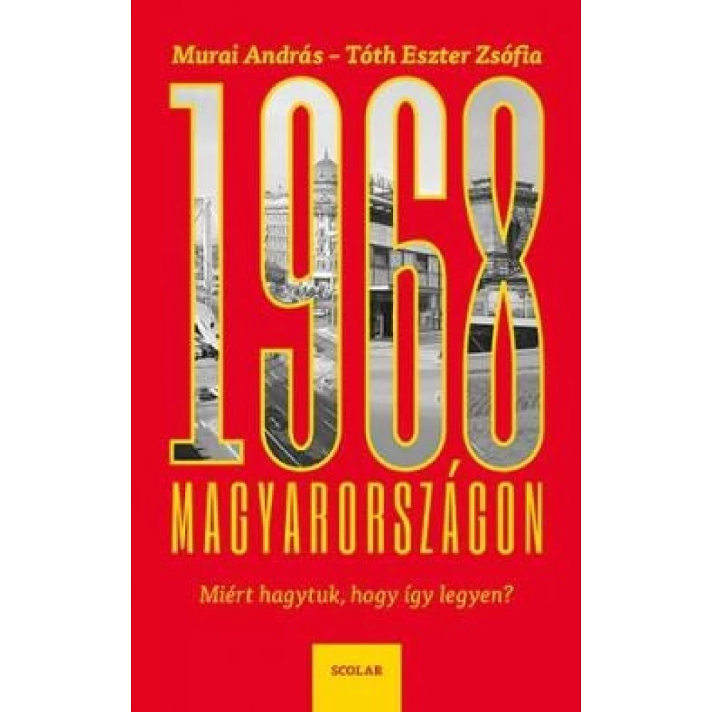 Murai András, Tóth Eszter Zsófia - 1968 Magyarországon - Miért hagytuk hogy így legyen?