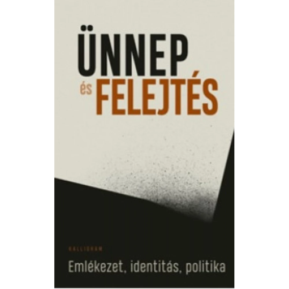 Filep Tamás Gusztáv - Ünnep és felejtés - Emlékezet identitás politika