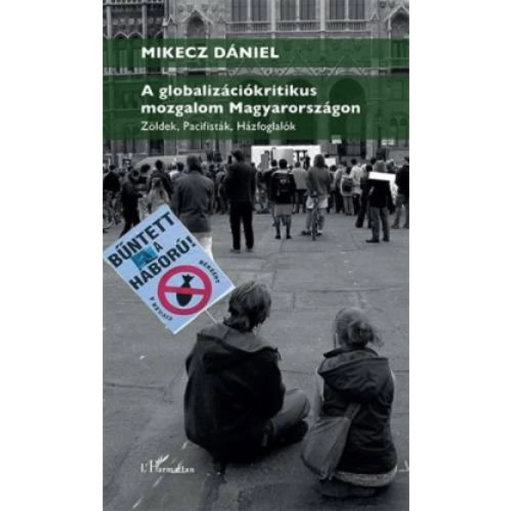 Mikecz Dániel - A globalizációkritikus mozgalom Magyarországon - Zöldek pacifisták házfoglalók