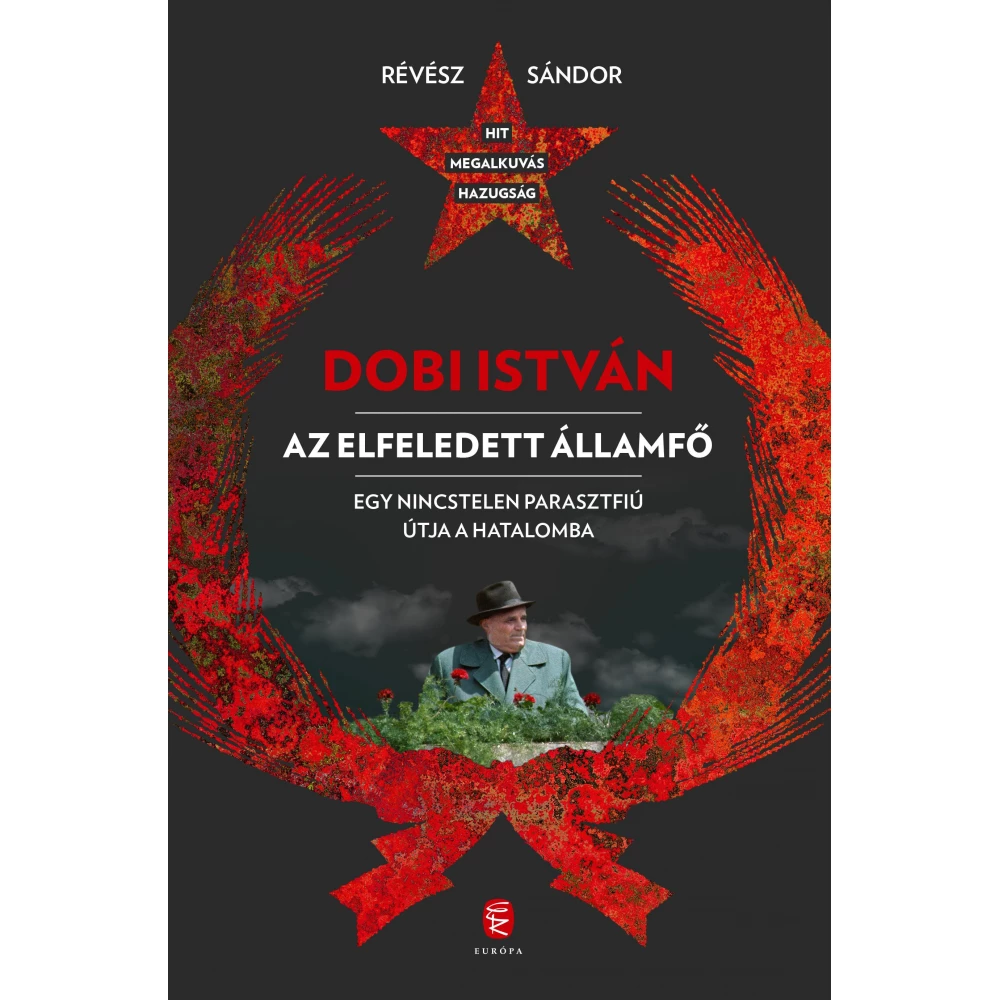 Révész Sándor - Dobi István - Az elfeledett államfő Egy nincstelen parasztfiú útja a hatalomba