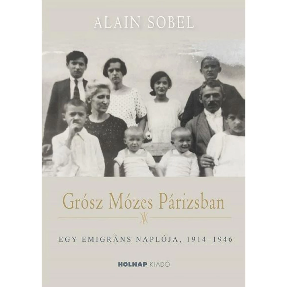 Alain Sobel - Grósz Mózes Párizsban- Egy emigráns diary 1914-1946