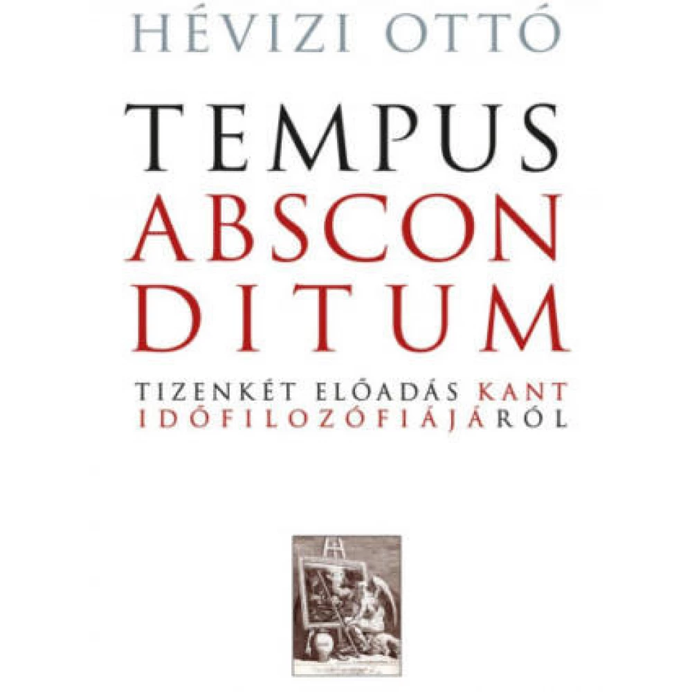 Hévizi Ottó - Tempus absconditum - Tizenkét előadás Kant időfilozófiájáról