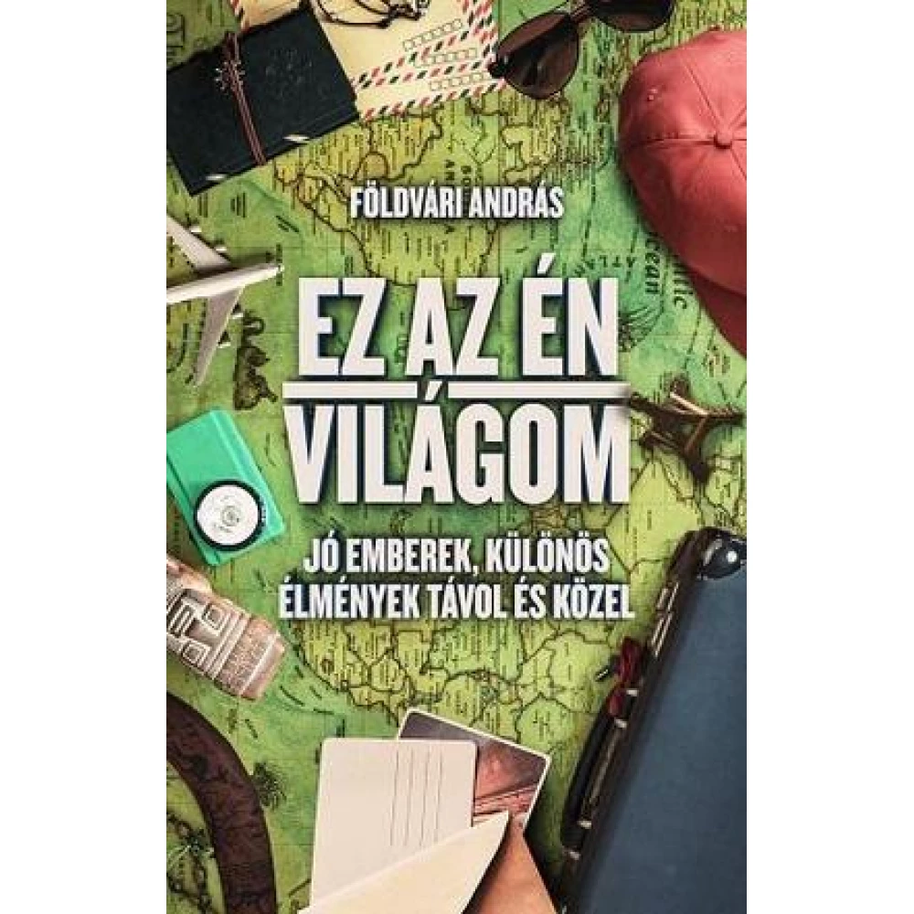 Földvári András - Ez az én világom - Jó emberek különös élmények távol és közel