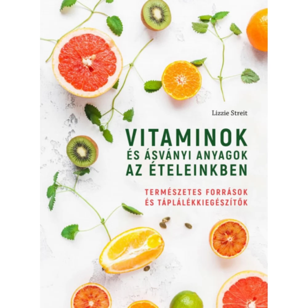 Lizzie Streit - Vitaminok és ásványi anyagok az ételeinkben - Természetes források és táplálékkiegészítők