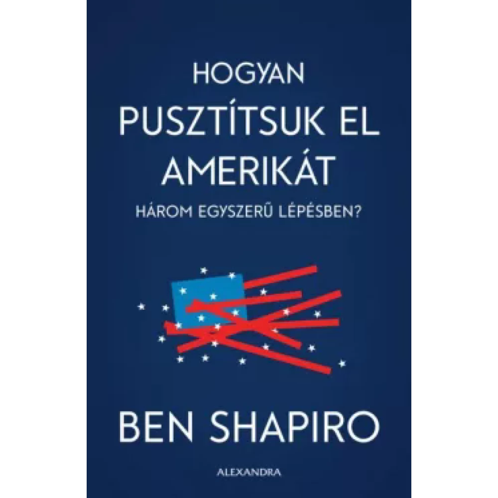 Ben Shapiro - Hogyan pusztítsuk el Amerikát három egyszerű lépésben?