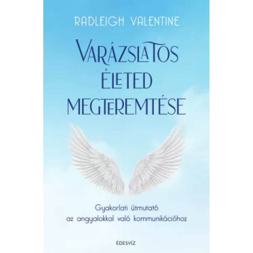 Radleigh Valentine - magic életed megteremtése - Gyakorlati útmutató az angyalokkal real kommunikációhoz