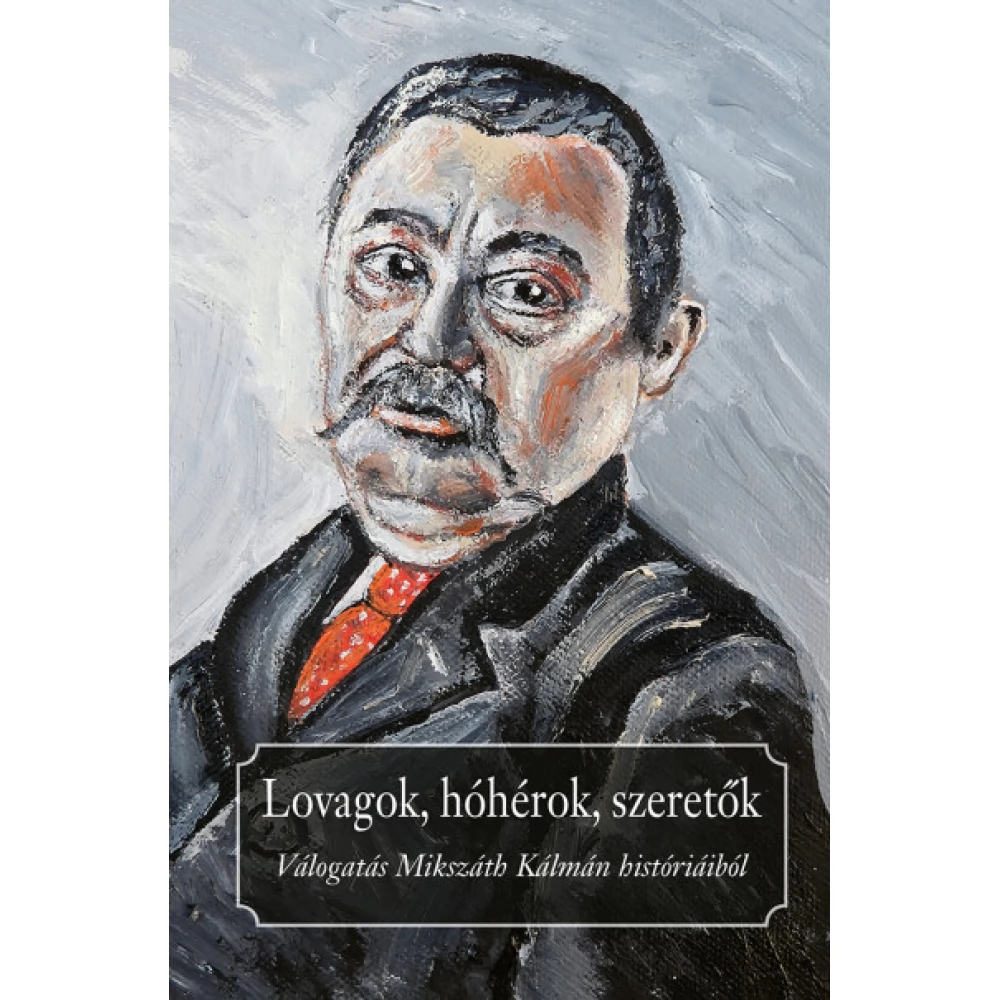 Praznovszky Mihály - Lovagok hóhérok szeretők - Válogatás Mikszáth Kálmán históriáiból