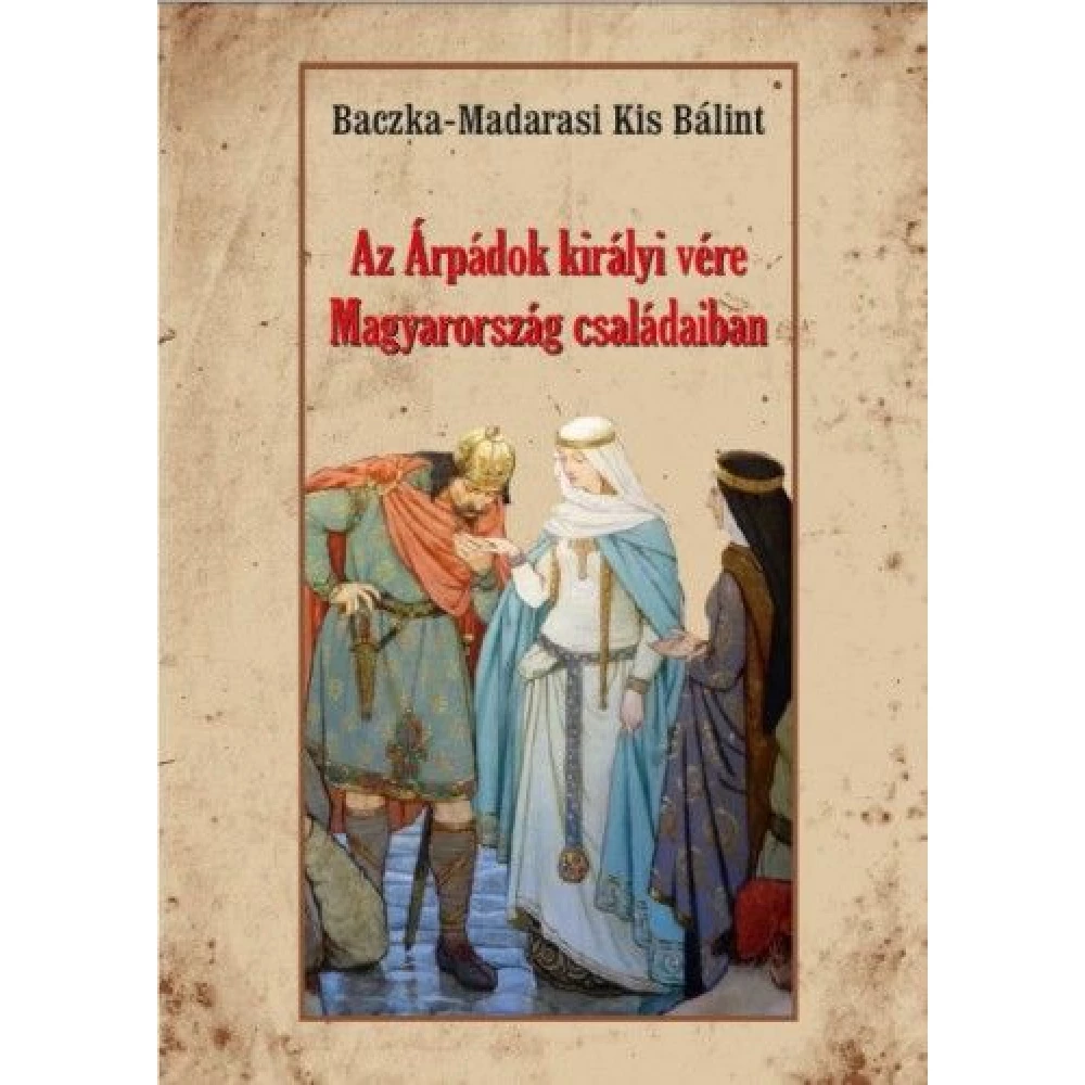 Baczka-Madarasi Kis Bálint - Az Árpádok királyi vére Magyarország családaiban