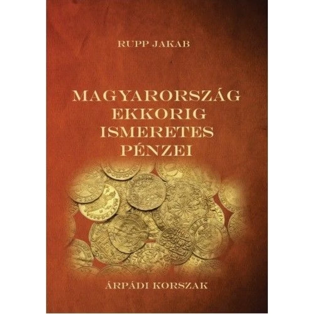 Rupp Jakab - Magyarország ekkorig ismeretes pénzei - Árpádi korszak
