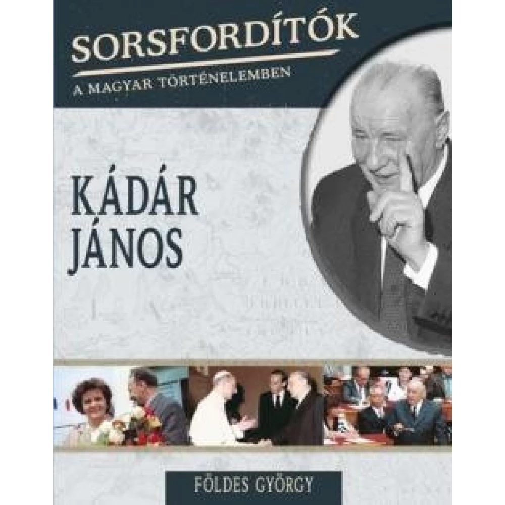 Földes György - Sorsfordítók - Kádár János Földes György - Sorsfordítók - Kádár János