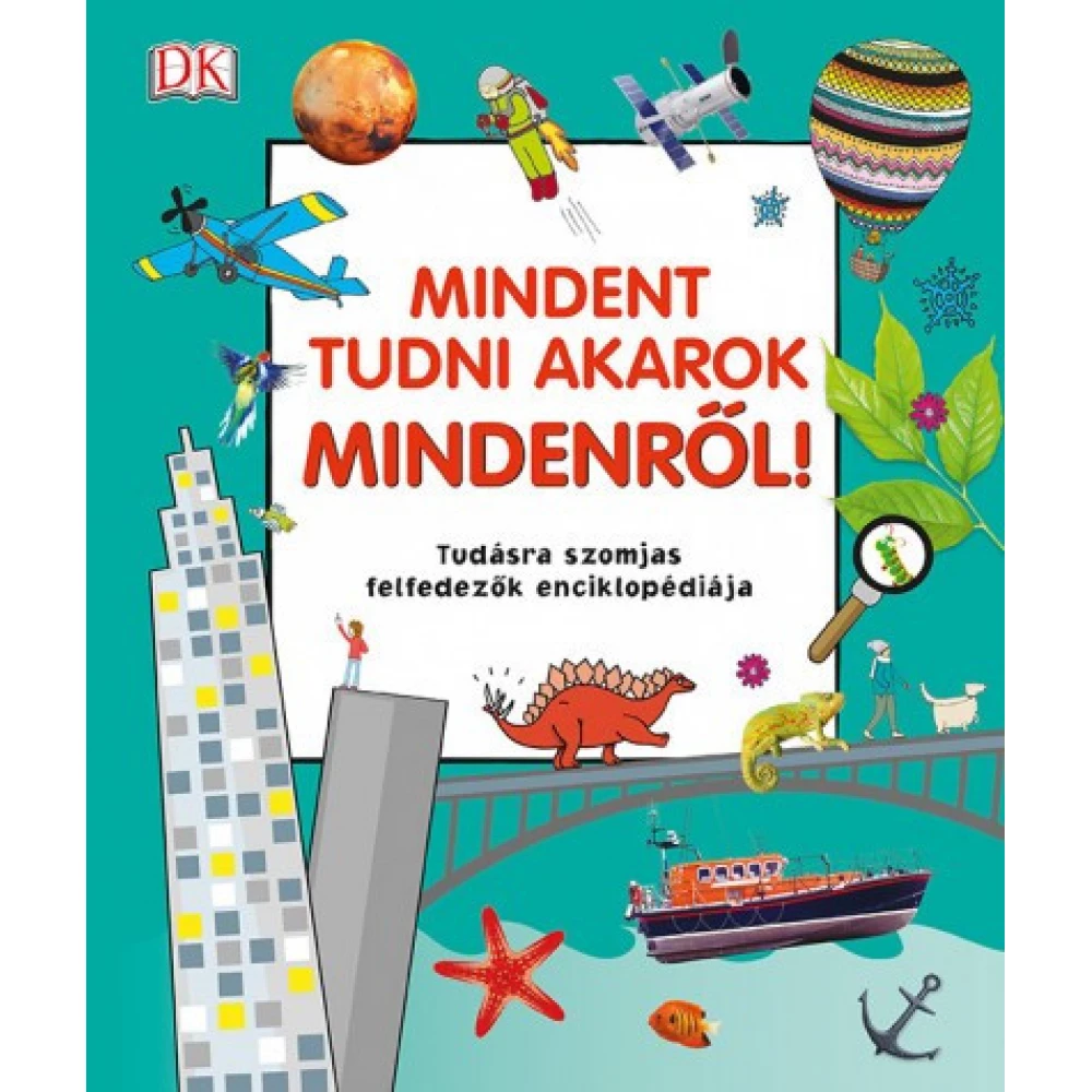 Mindent tudni akarok mindenről! - Tudásra szomjas felfedezők enciklopédiája Mindent tudni akarok mindenről! - Tudásra szomjas felfedezők enciklopédiája