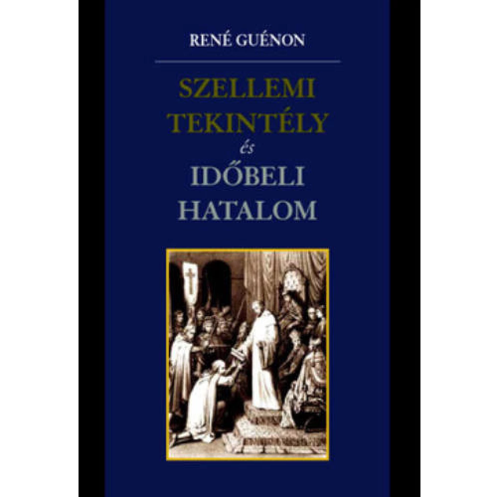 René Guénon - Szellemi tekintély és időbeli hatalom René Guénon - Szellemi tekintély és időbeli hatalom