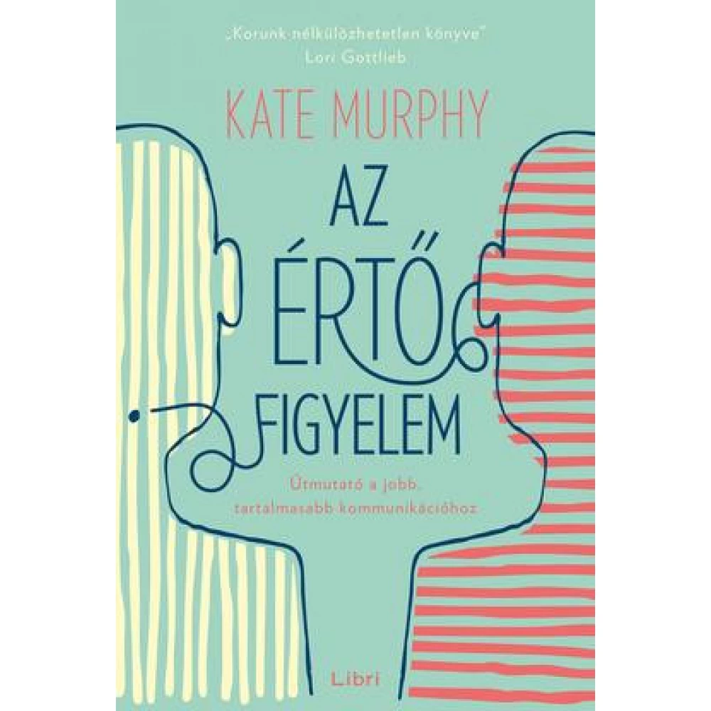 Kate Murphy - Az értő figyelem - Útmutató a jobb tartalmasabb kommunikációhoz