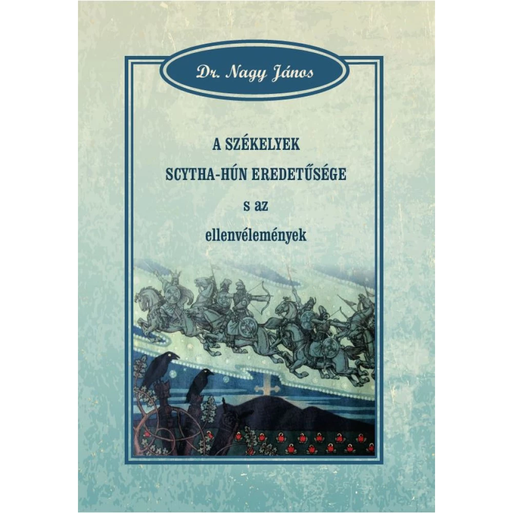 Dr. Nagy János - A székelyek scytha-hún eredetűsége s az ellenvélemények Dr. Nagy János - A székelyek scytha-hún eredetűsége s az ellenvélemények